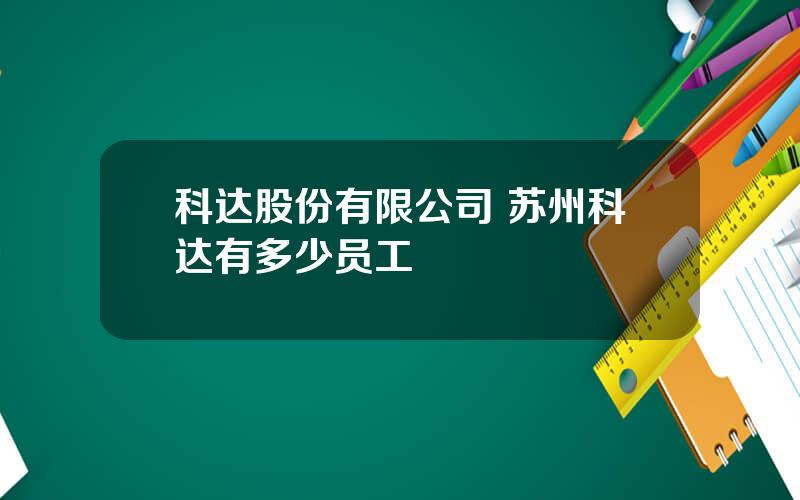 科达股份有限公司 苏州科达有多少员工